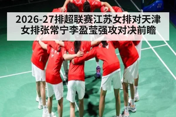 2026-27排超联赛江苏女排对天津女排张常宁李盈莹强攻对决前瞻（leyu）
