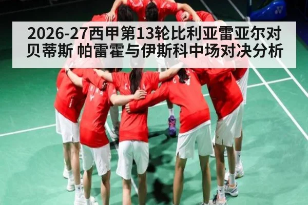 2026-27西甲第13轮比利亚雷亚尔对贝蒂斯 帕雷霍与伊斯科中场对决分析（leyu）